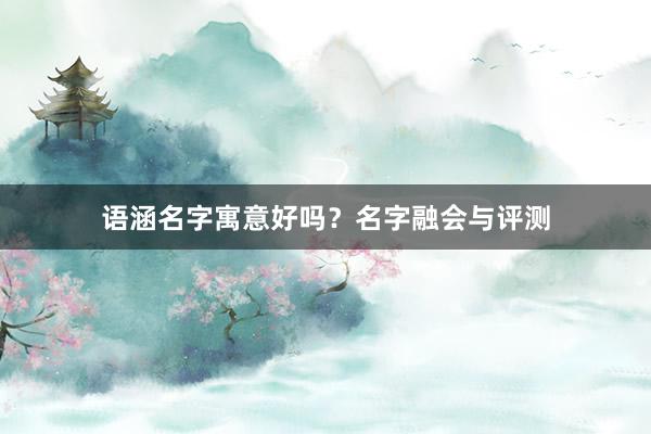 语涵名字寓意好吗？名字融会与评测