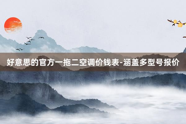 好意思的官方一拖二空调价钱表-涵盖多型号报价