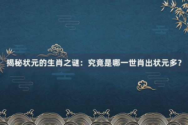 揭秘状元的生肖之谜：究竟是哪一世肖出状元多？