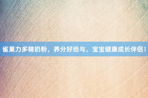 雀巢力多精奶粉，养分好给与，宝宝健康成长伴侣！