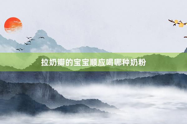 拉奶瓣的宝宝顺应喝哪种奶粉