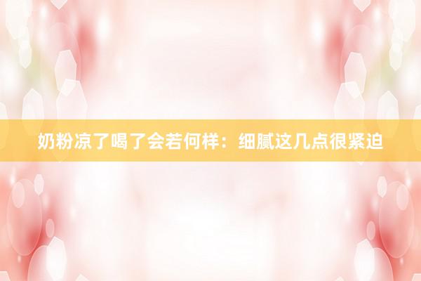 奶粉凉了喝了会若何样：细腻这几点很紧迫